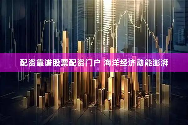 配资靠谱股票配资门户 海洋经济动能澎湃