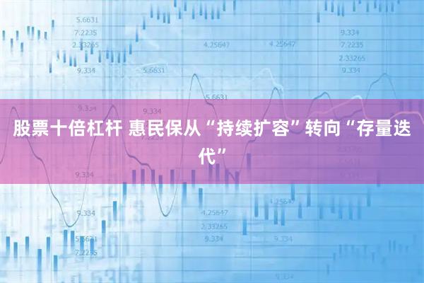 股票十倍杠杆 惠民保从“持续扩容”转向“存量迭代”