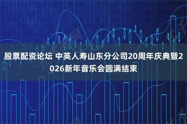 股票配资论坛 中英人寿山东分公司20周年庆典暨2026新年音乐会圆满结束