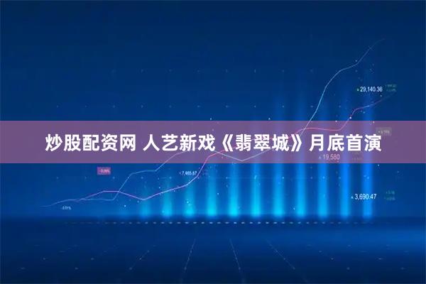 炒股配资网 人艺新戏《翡翠城》月底首演